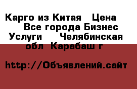 Карго из Китая › Цена ­ 100 - Все города Бизнес » Услуги   . Челябинская обл.,Карабаш г.